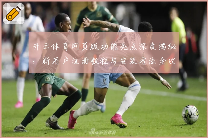 开云体育网页版功能亮点深度揭秘，新用户注册教程与安装方法全攻略