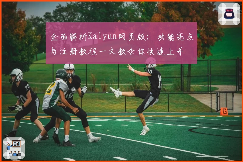 全面解析Kaiyun网页版：功能亮点与注册教程一文教会你快速上手