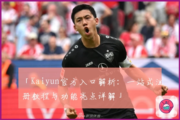 「Kaiyun官方入口解析：一站式注册教程与功能亮点详解」