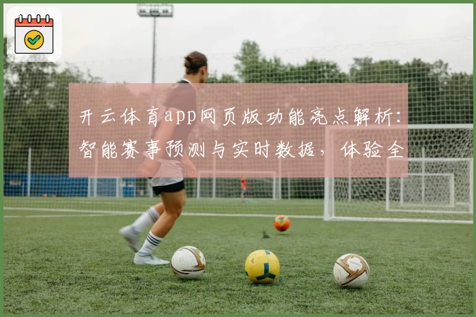 开云体育app网页版功能亮点解析：智能赛事预测与实时数据，体验全新互动模式