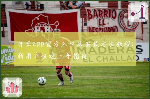 开云app官方入口及安装方法教程：新用户快速上手指南