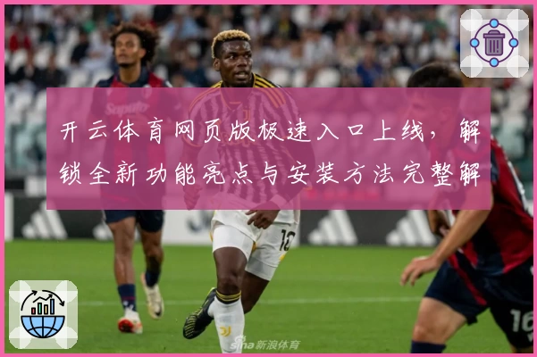 开云体育网页版极速入口上线，解锁全新功能亮点与安装方法完整解析