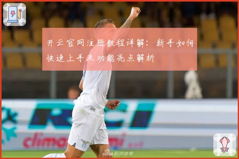 开云官网注册教程详解：新手如何快速上手及功能亮点解析