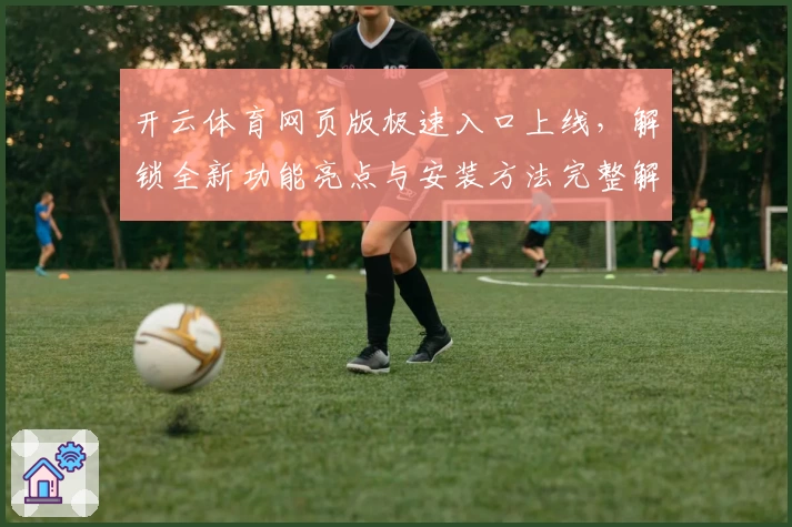 开云体育网页版极速入口上线,解锁全新功能亮点与安装方法完整解析