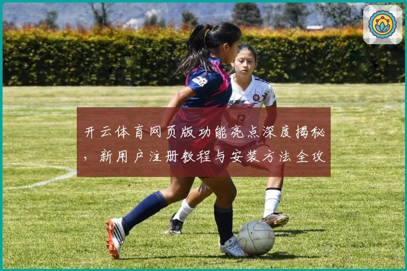 开云体育网页版功能亮点深度揭秘，新用户注册教程与安装方法全攻略