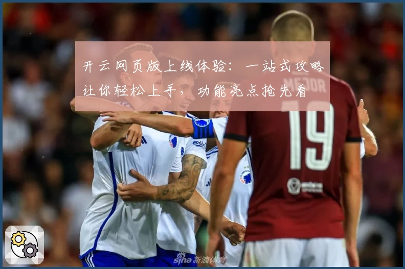 开云网页版上线体验：一站式攻略让你轻松上手，功能亮点抢先看