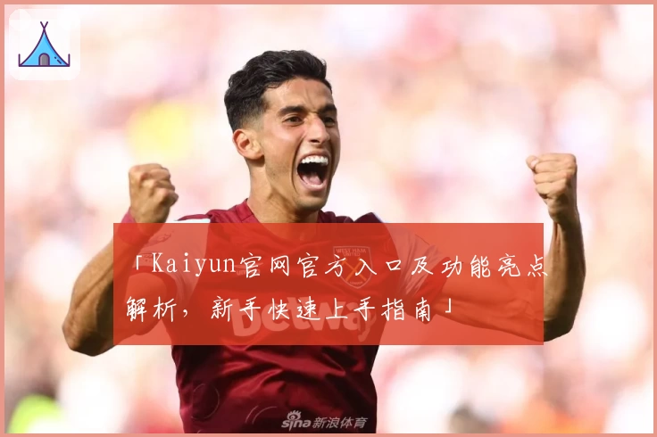 「Kaiyun官网官方入口及功能亮点解析，新手快速上手指南」