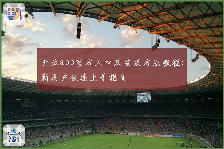 开云app官方入口及安装方法教程：新用户快速上手指南