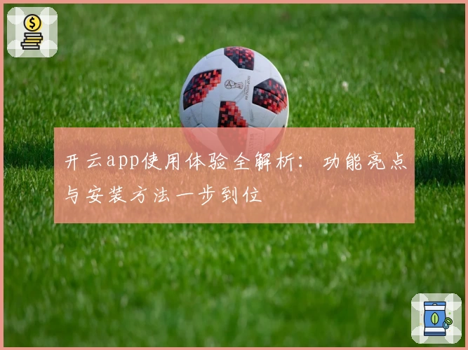 开云app使用体验全解析：功能亮点与安装方法一步到位