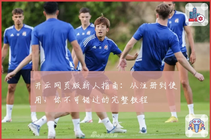 开云网页版新人指南：从注册到使用，你不可错过的完整教程