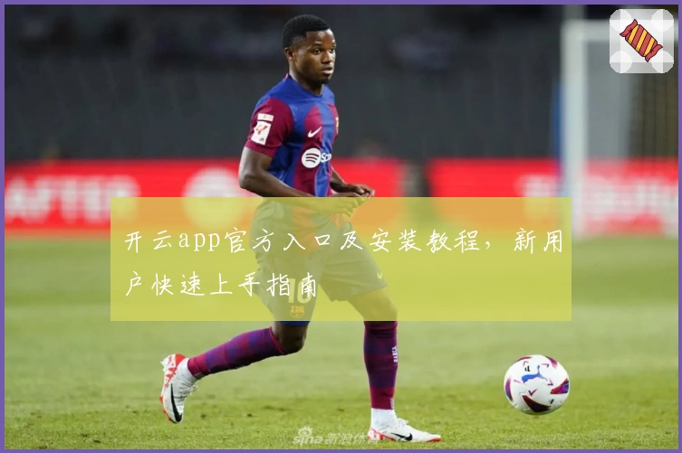 开云app官方入口及安装教程，新用户快速上手指南