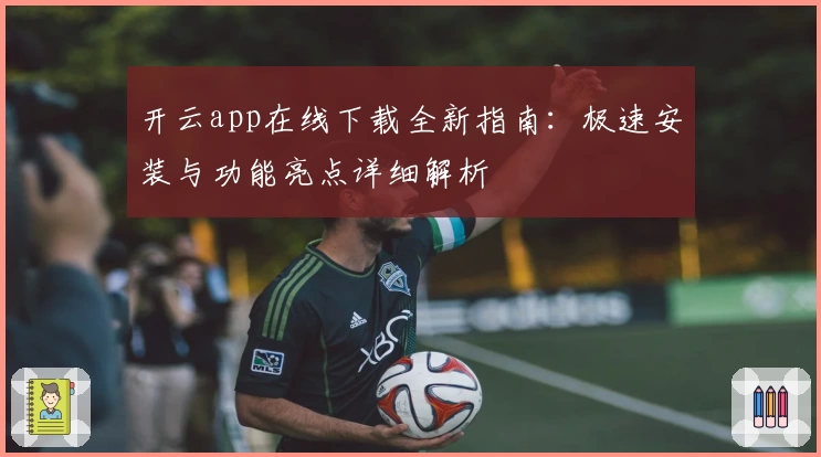 开云app在线下载全新指南：极速安装与功能亮点详细解析