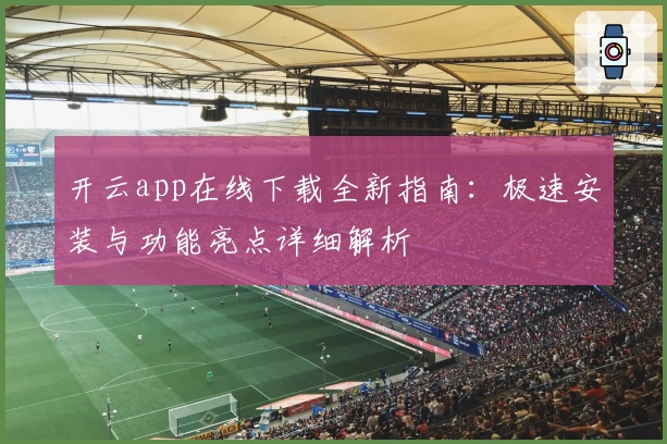 开云app在线下载全新指南：极速安装与功能亮点详细解析