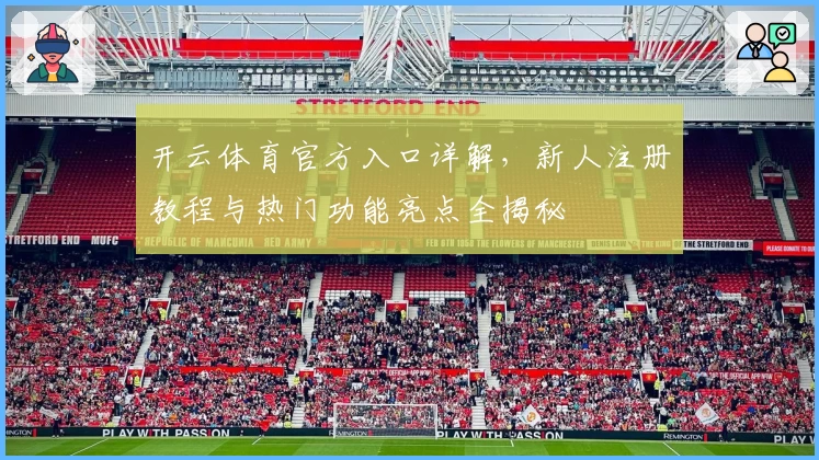 开云体育官方入口详解，新人注册教程与热门功能亮点全揭秘