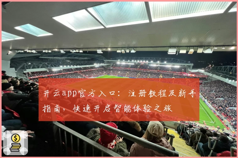 开云app官方入口：注册教程及新手指南，快速开启智能体验之旅