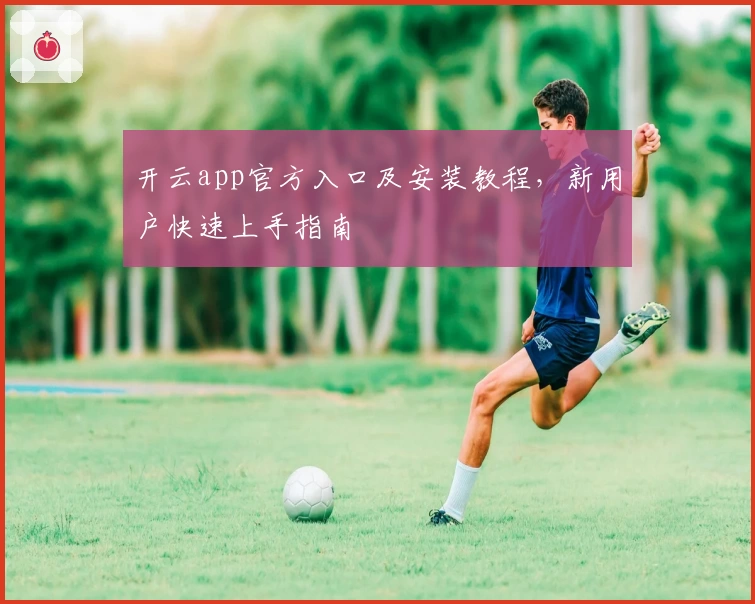 开云app官方入口及安装教程，新用户快速上手指南