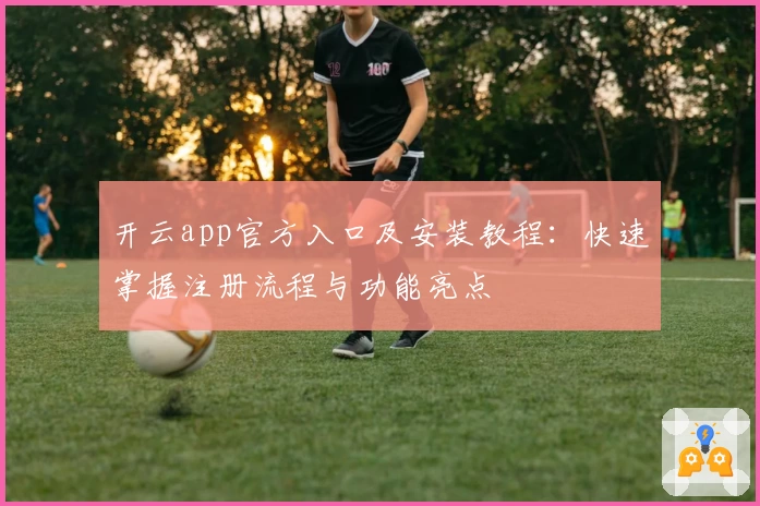 开云app官方入口及安装教程：快速掌握注册流程与功能亮点