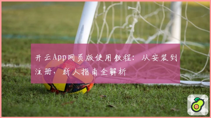 开云App网页版使用教程：从安装到注册，新人指南全解析