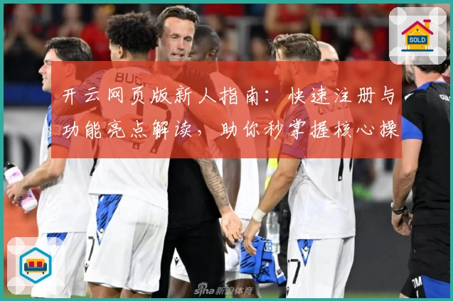 开云网页版新人指南：快速注册与功能亮点解读，助你秒掌握核心操作技巧