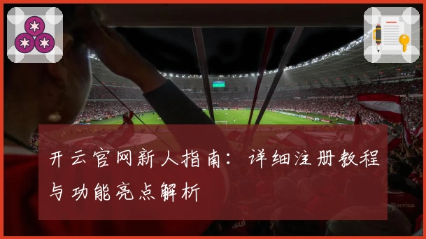 开云官网新人指南：详细注册教程与功能亮点解析