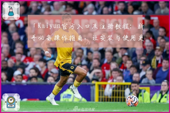 「Kaiyun官方入口及注册教程：新手必备操作指南，让安装与使用更轻松！」