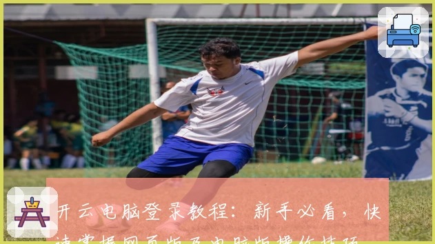 开云电脑登录教程：新手必看，快速掌握网页版及电脑版操作技巧