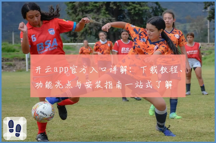 开云app官方入口详解：下载教程、功能亮点与安装指南一站式了解
