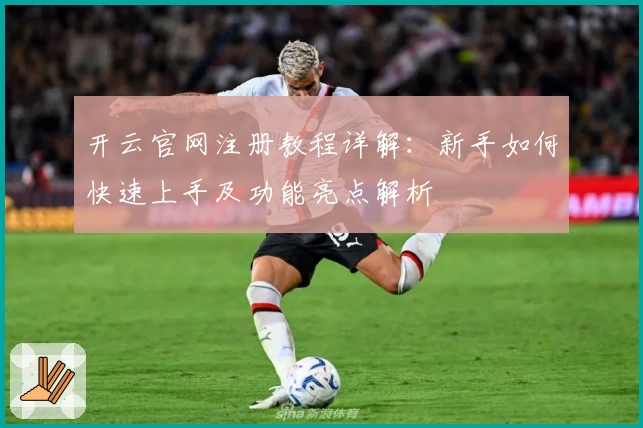 开云官网注册教程详解：新手如何快速上手及功能亮点解析