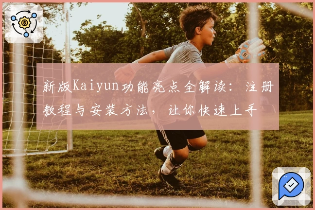 新版Kaiyun功能亮点全解读：注册教程与安装方法，让你快速上手