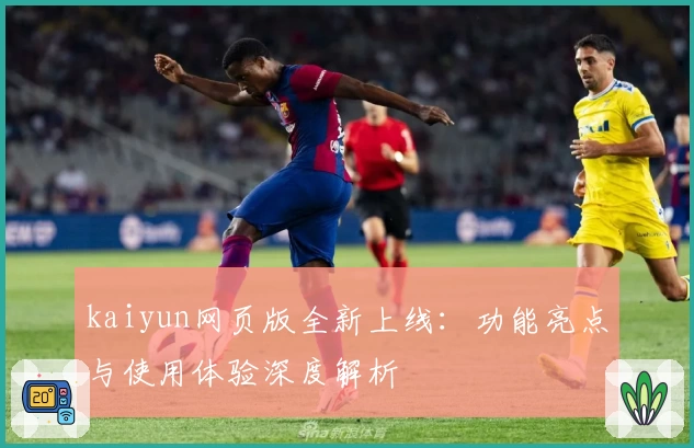 kaiyun网页版全新上线：功能亮点与使用体验深度解析