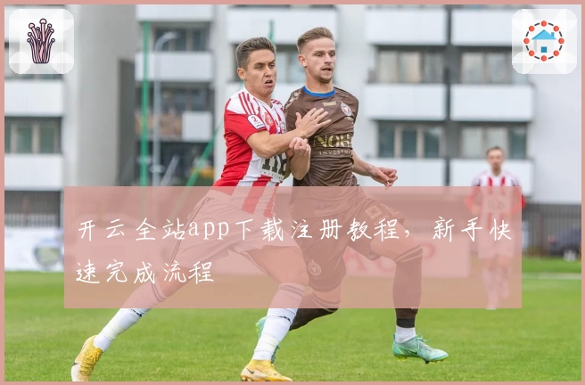 开云全站app下载注册教程，新手快速完成流程