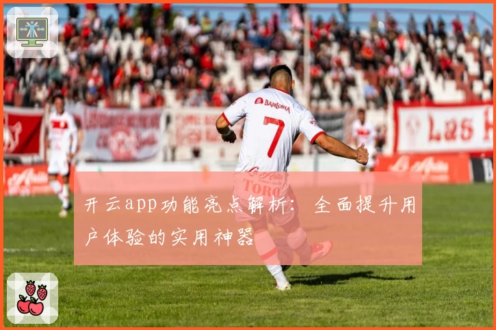 开云app功能亮点解析：全面提升用户体验的实用神器