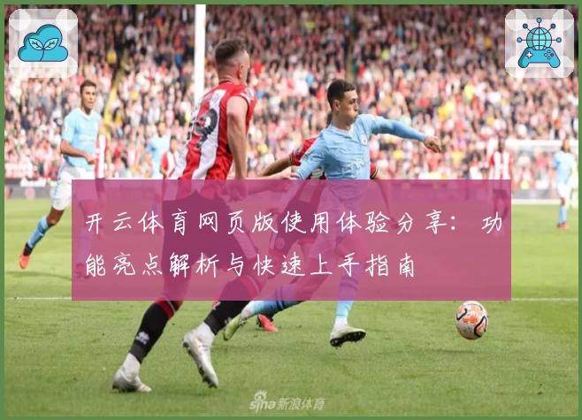 开云体育网页版使用体验分享：功能亮点解析与快速上手指南