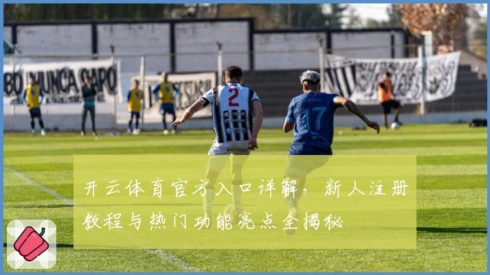 开云体育官方入口详解，新人注册教程与热门功能亮点全揭秘