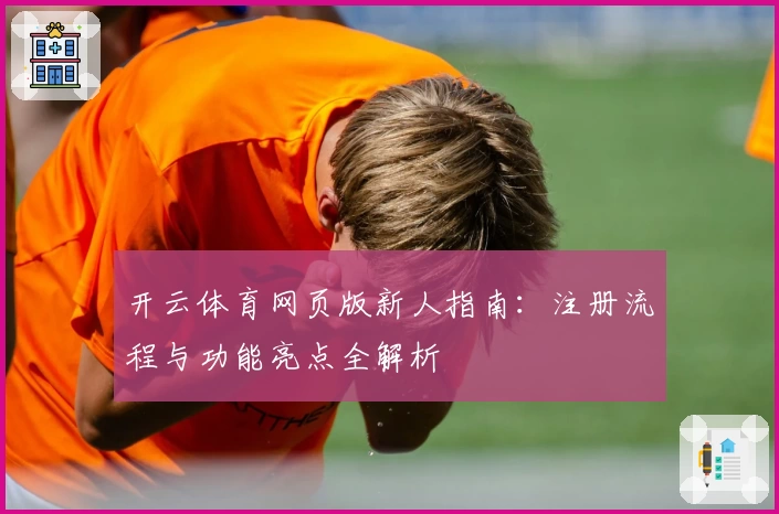 开云体育网页版新人指南：注册流程与功能亮点全解析