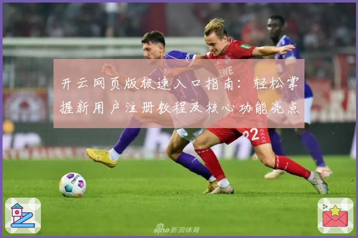 开云网页版极速入口指南：轻松掌握新用户注册教程及核心功能亮点体验