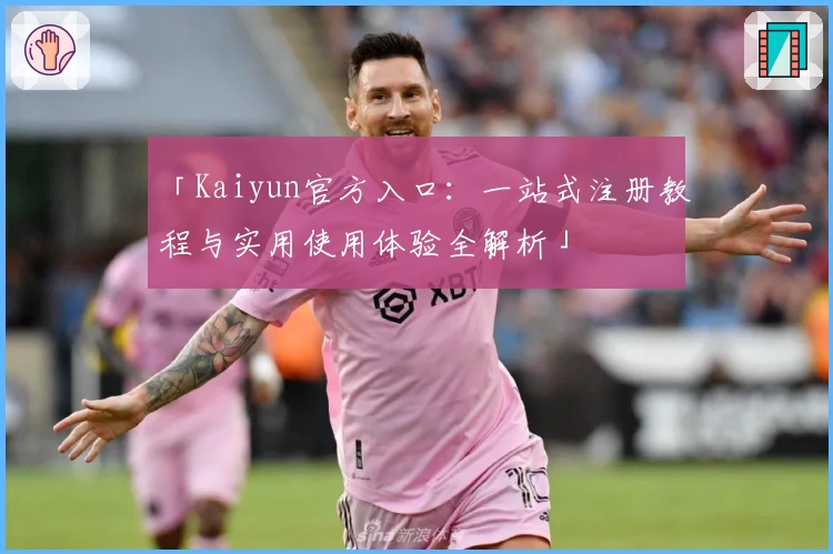 「Kaiyun官方入口:一站式注册教程与实用使用体验全解析」