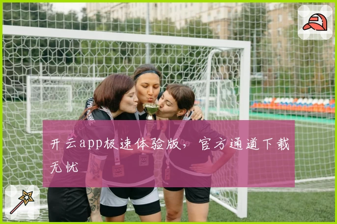 开云app极速体验版,官方通道下载无忧
