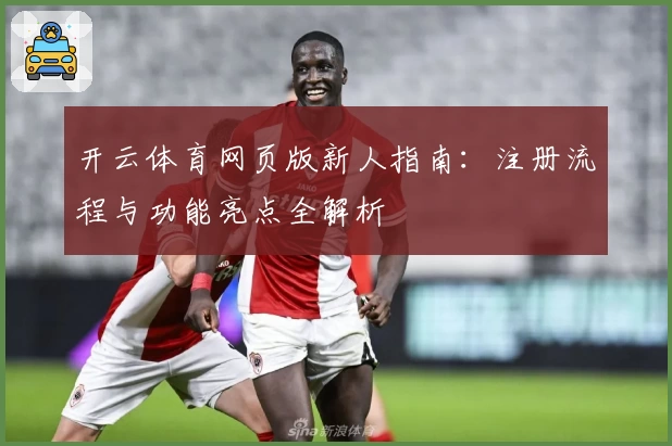 开云体育网页版新人指南：注册流程与功能亮点全解析