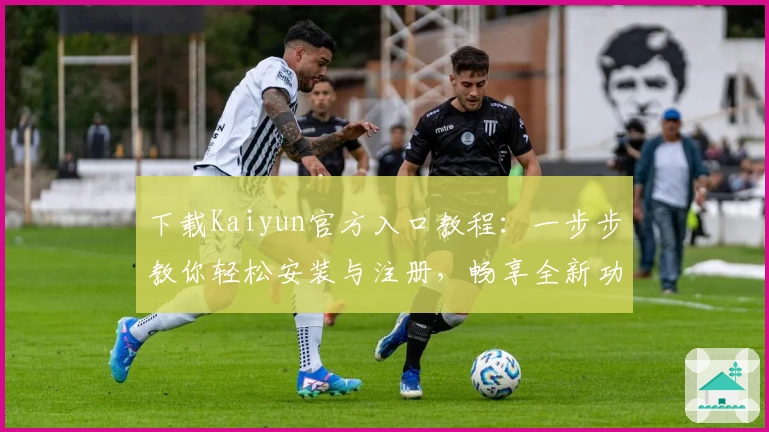 下载Kaiyun官方入口教程：一步步教你轻松安装与注册，畅享全新功能亮点体验
