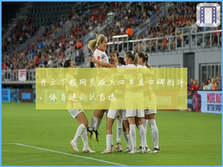 开云下载网页版入口年度口碑测评，体育迷公认首选