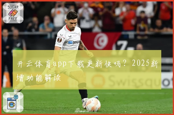 开云体育app下载更新快吗？2025新增功能解读