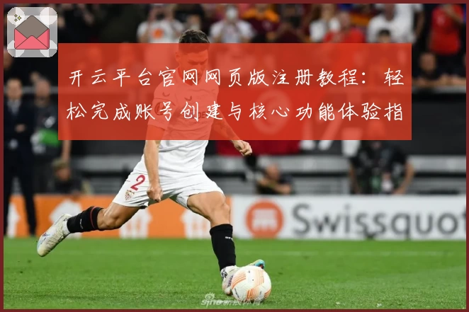 开云平台官网网页版注册教程：轻松完成账号创建与核心功能体验指南