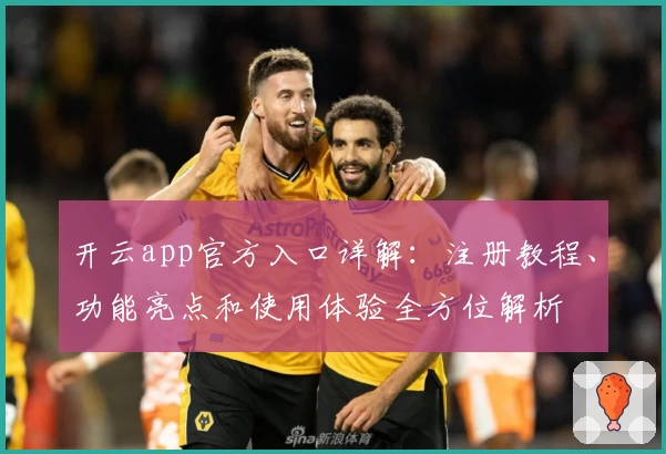 开云app官方入口详解：注册教程、功能亮点和使用体验全方位解析