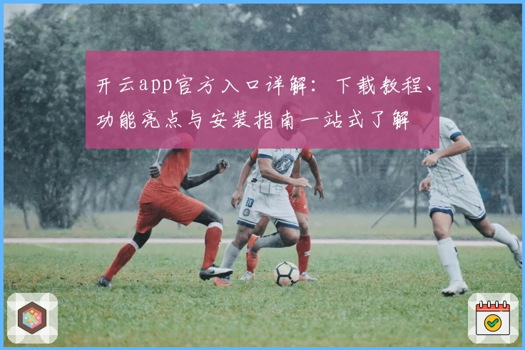 开云app官方入口详解：下载教程、功能亮点与安装指南一站式了解