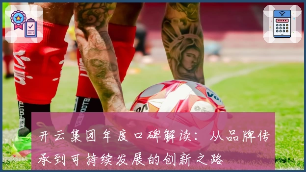 开云集团年度口碑解读：从品牌传承到可持续发展的创新之路