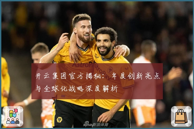 开云集团官方揭秘：年度创新亮点与全球化战略深度解析
