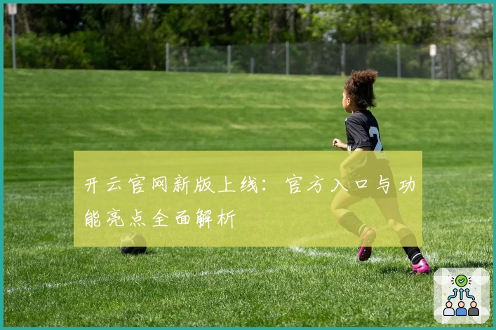开云官网新版上线:官方入口与功能亮点全面解析