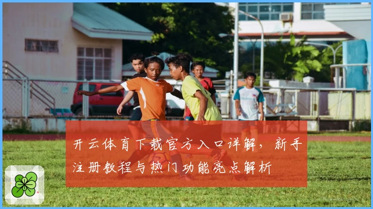 开云体育下载官方入口详解，新手注册教程与热门功能亮点解析