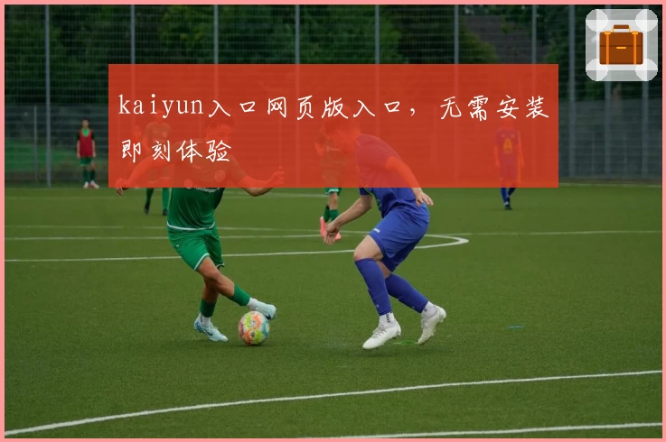 kaiyun入口网页版入口，无需安装即刻体验